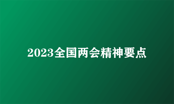 2023全国两会精神要点