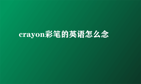 crayon彩笔的英语怎么念