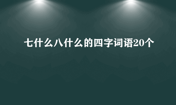 七什么八什么的四字词语20个