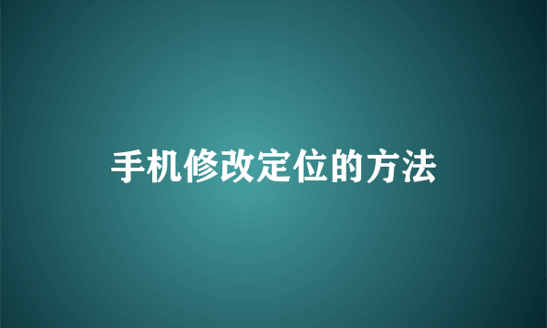 手机修改定位的方法