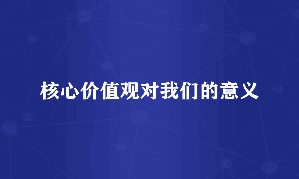 核心价值观对我们的意义