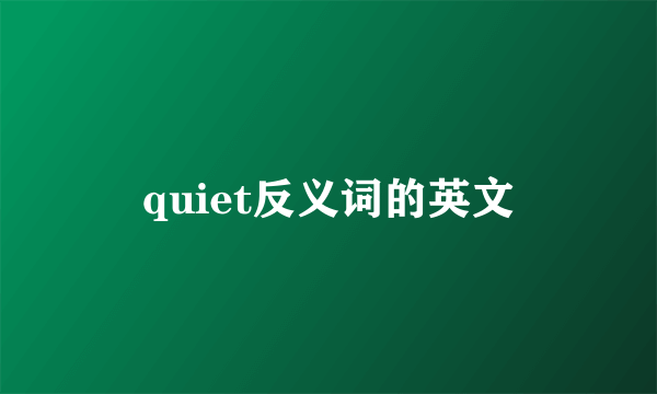 quiet反义词的英文