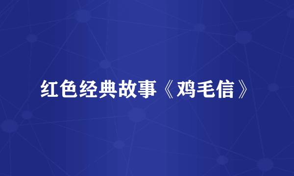 红色经典故事《鸡毛信》
