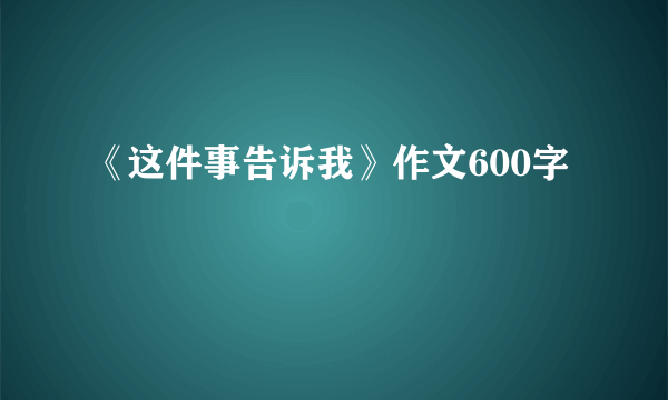 《这件事告诉我》作文600字
