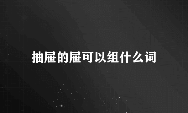 抽屉的屉可以组什么词