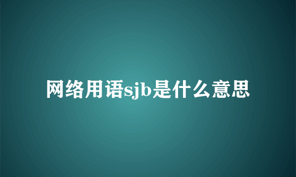 网络用语sjb是什么意思