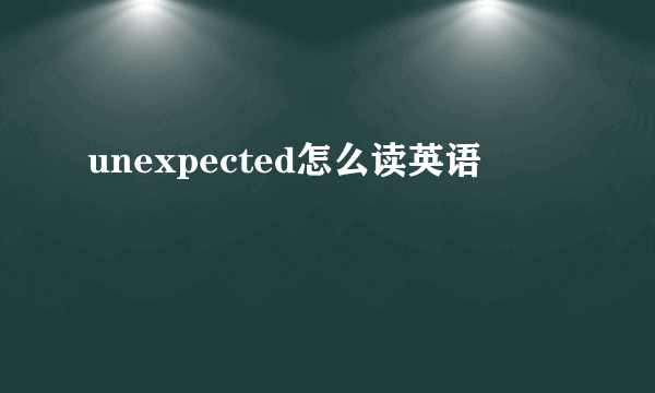 unexpected怎么读英语