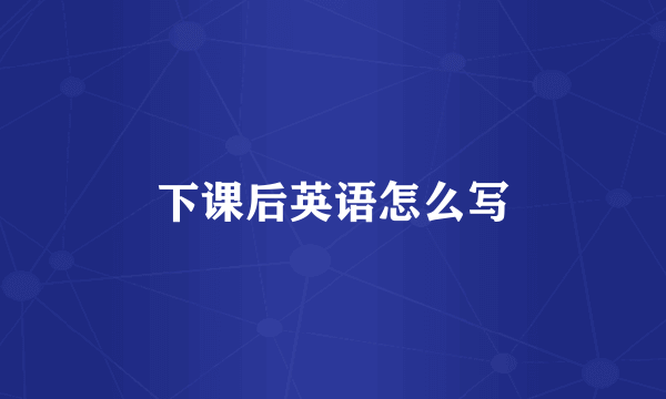 下课后英语怎么写