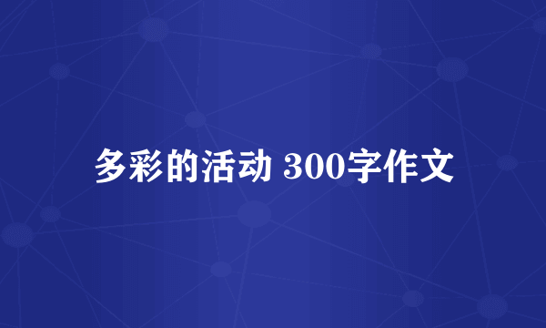 多彩的活动 300字作文