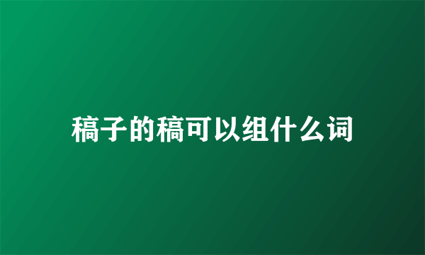 稿子的稿可以组什么词