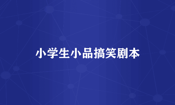 小学生小品搞笑剧本