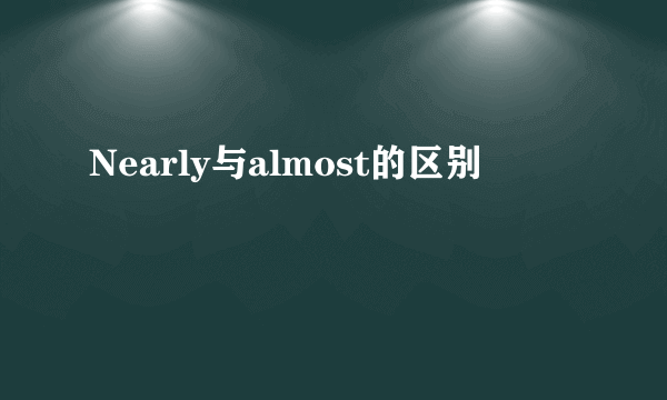 Nearly与almost的区别
