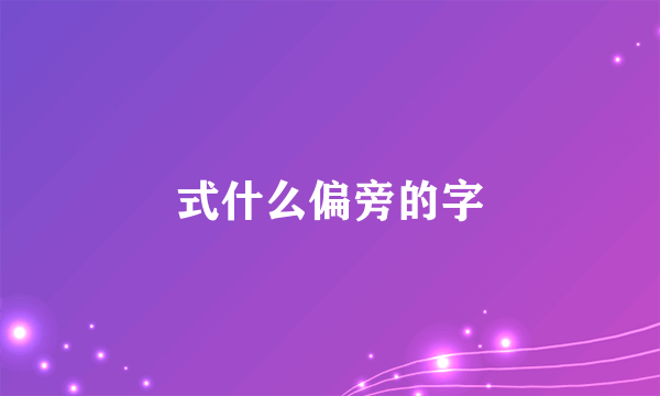 式什么偏旁的字