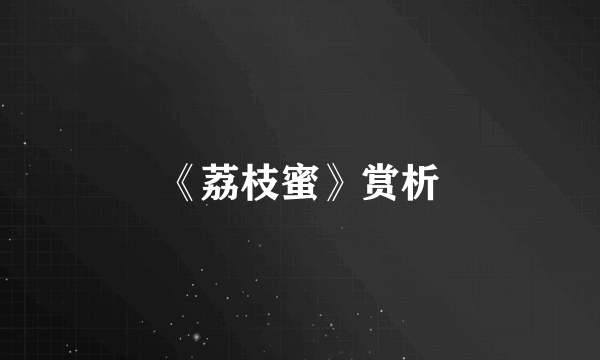 《荔枝蜜》赏析