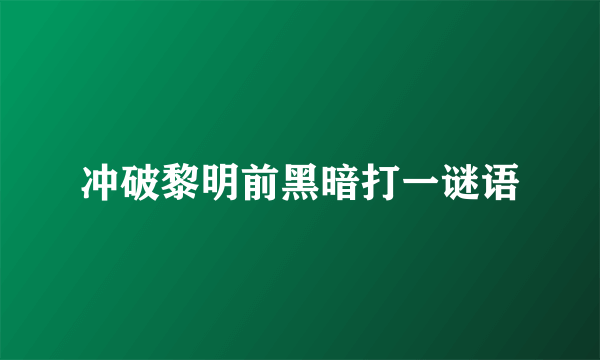 冲破黎明前黑暗打一谜语