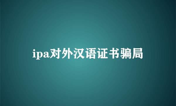 ipa对外汉语证书骗局