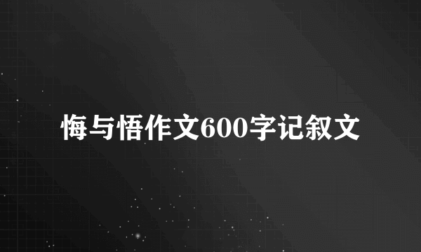 悔与悟作文600字记叙文