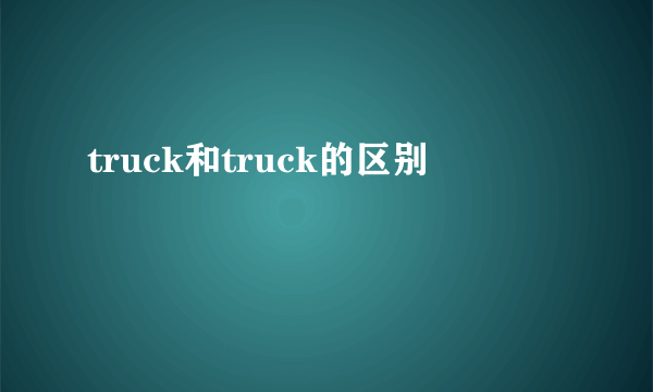 truck和truck的区别