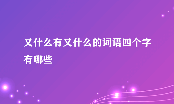 又什么有又什么的词语四个字有哪些