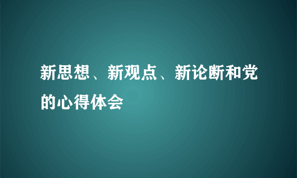 新思想、新观点、新论断和党的心得体会