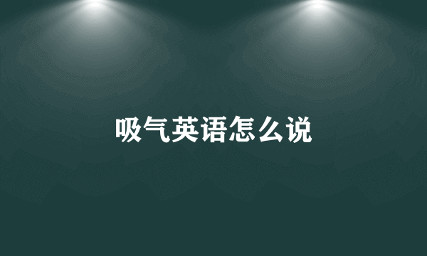 吸气英语怎么说