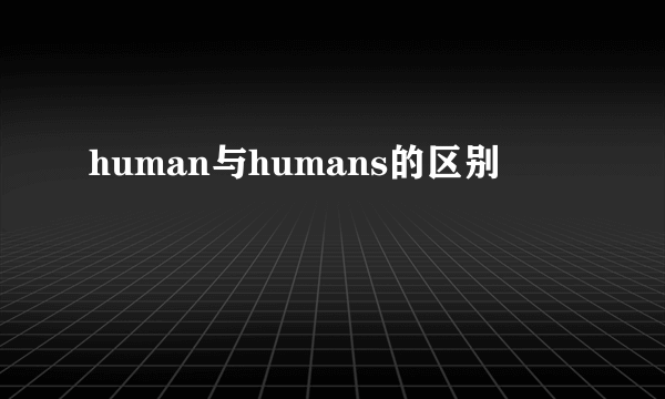human与humans的区别