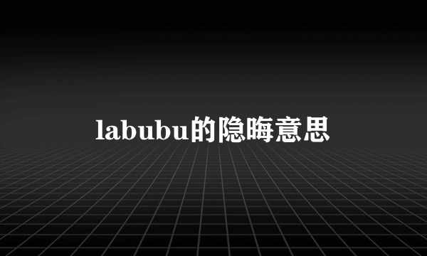 labubu的隐晦意思