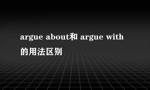 argue about和 argue with的用法区别