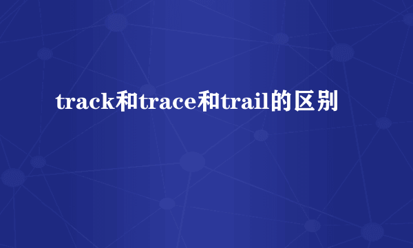 track和trace和trail的区别