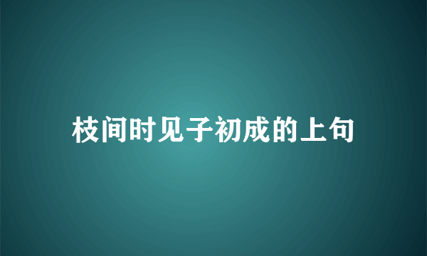 枝间时见子初成的上句