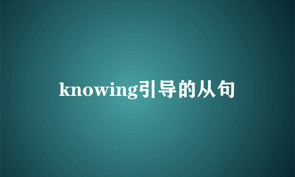 knowing引导的从句