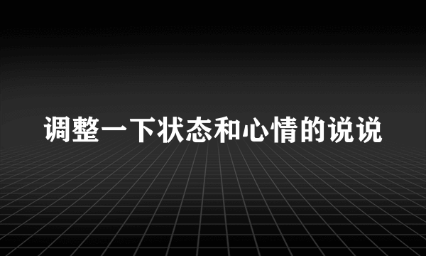 调整一下状态和心情的说说