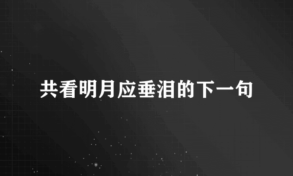 共看明月应垂泪的下一句