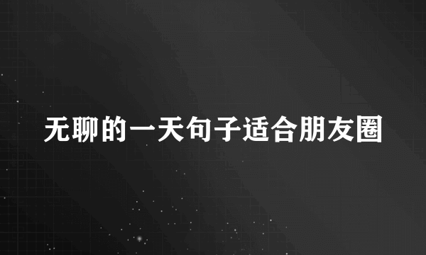 无聊的一天句子适合朋友圈