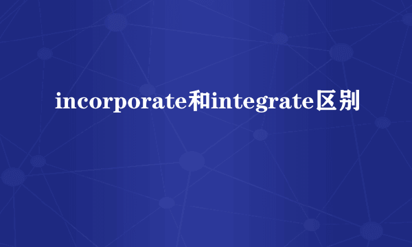 incorporate和integrate区别