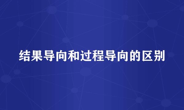 结果导向和过程导向的区别