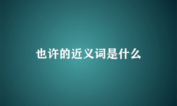 也许的近义词是什么