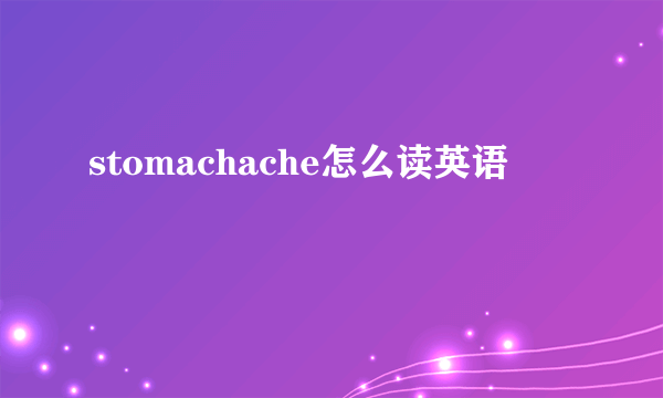 stomachache怎么读英语