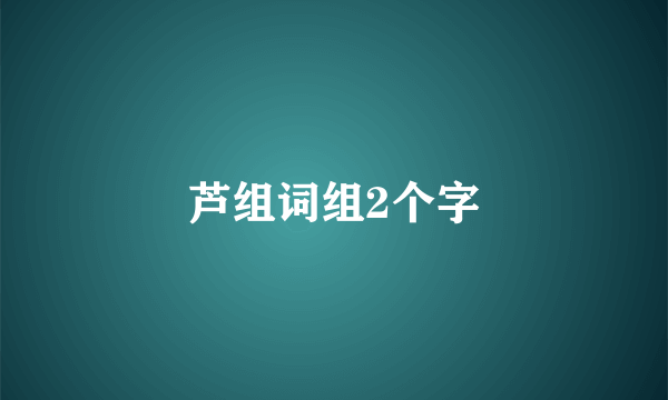 芦组词组2个字