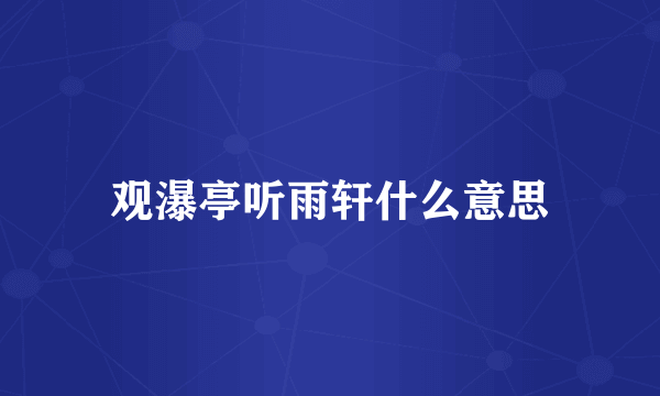 观瀑亭听雨轩什么意思