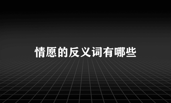 情愿的反义词有哪些