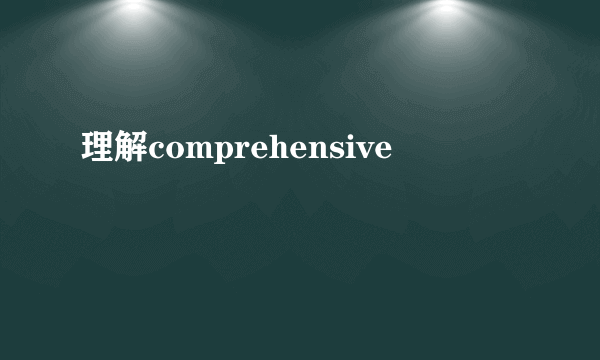 理解comprehensive
