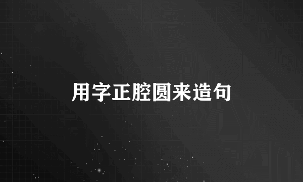 用字正腔圆来造句