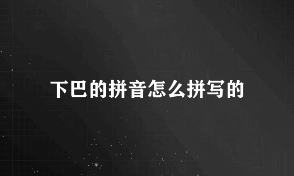 下巴的拼音怎么拼写的