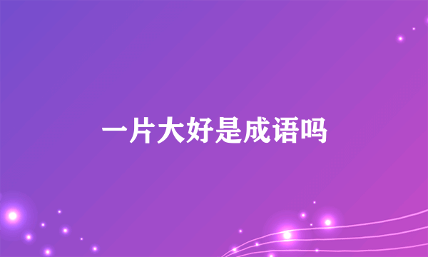 一片大好是成语吗