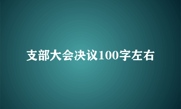 支部大会决议100字左右