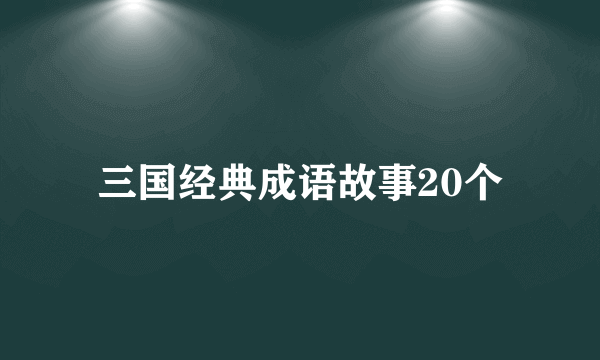 三国经典成语故事20个