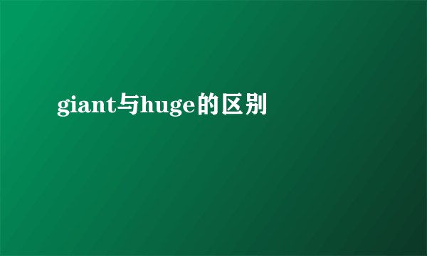 giant与huge的区别