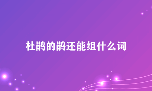 杜鹃的鹃还能组什么词