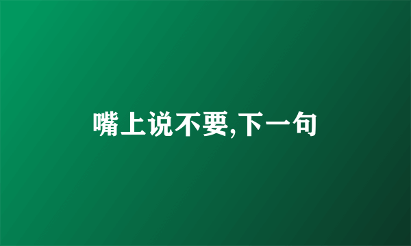 嘴上说不要,下一句